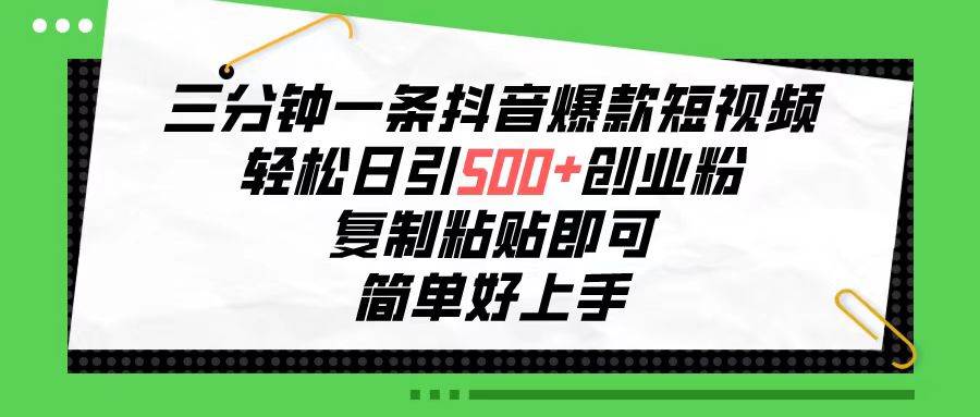三分钟一条抖音爆款短视频，轻松日引500+创业粉，复制粘贴即可，简单好…即刻搞钱-网创项目资源站-副业项目-创业项目-搞钱项目即刻搞钱