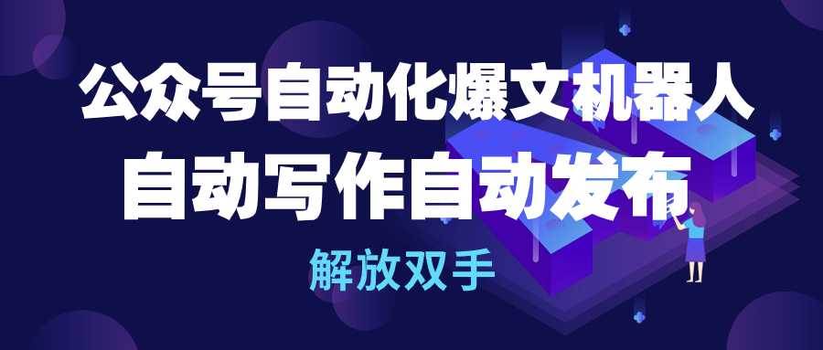 公众号流量主自动化爆文机器人，自动写作自动发布，解放双手即刻搞钱-网创项目资源站-副业项目-创业项目-搞钱项目即刻搞钱