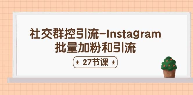 社交群控引流-Instagram批量加粉和引流（27节课）即刻搞钱-网创项目资源站-副业项目-创业项目-搞钱项目即刻搞钱