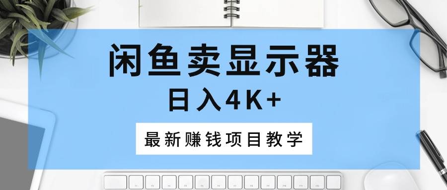 闲鱼卖显示器，日入4K+，最新赚钱项目教学即刻搞钱-网创项目资源站-副业项目-创业项目-搞钱项目即刻搞钱