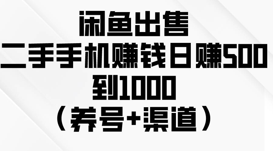 闲鱼出售二手手机赚钱，日赚500到1000（养号+渠道）即刻搞钱-网创项目资源站-副业项目-创业项目-搞钱项目即刻搞钱
