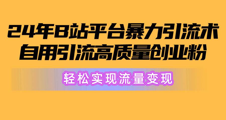 2024年B站平台暴力引流术，自用引流高质量创业粉，轻松实现流量变现！即刻搞钱-网创项目资源站-副业项目-创业项目-搞钱项目即刻搞钱