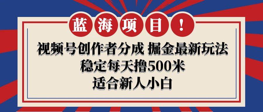 【蓝海项目】视频号创作者分成 掘金最新玩法 稳定每天撸500米 适合新人小白即刻搞钱-网创项目资源站-副业项目-创业项目-搞钱项目即刻搞钱