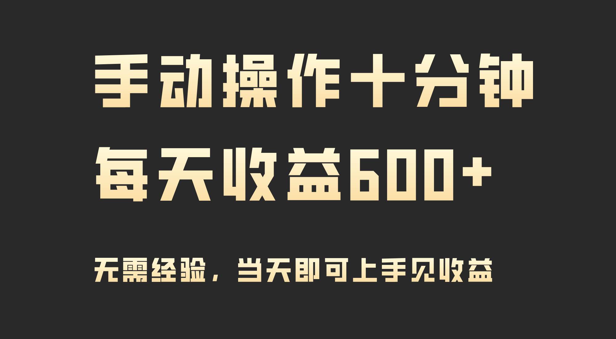 手动操作十分钟，每天收益600+，当天实操当天见收益即刻搞钱-网创项目资源站-副业项目-创业项目-搞钱项目即刻搞钱