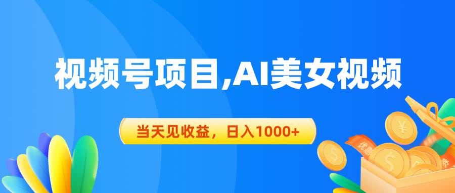 视频号蓝海项目,AI美女视频，当天见收益，日入1000+即刻搞钱-网创项目资源站-副业项目-创业项目-搞钱项目即刻搞钱