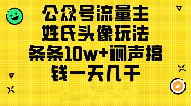 公众号流量主，姓氏头像玩法，条条10w+闷声搞钱一天几千，详细教程即刻搞钱-网创项目资源站-副业项目-创业项目-搞钱项目即刻搞钱