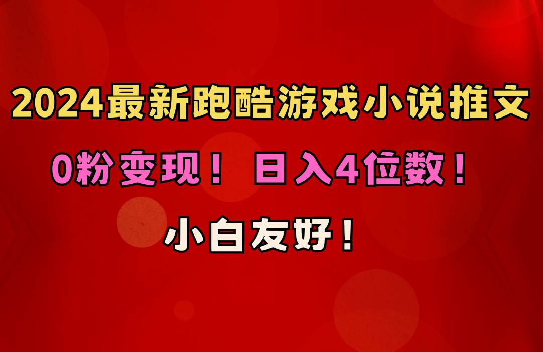 小白友好！0粉变现！日入4位数！跑酷游戏小说推文项目（附千G素材）即刻搞钱-网创项目资源站-副业项目-创业项目-搞钱项目即刻搞钱