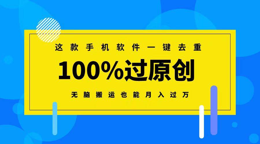 这款手机软件一键去重，100%过原创 无脑搬运也能月入过万即刻搞钱-网创项目资源站-副业项目-创业项目-搞钱项目即刻搞钱