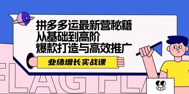 拼多多运最新营秘籍：业绩 增长实战课，从基础到高阶，爆款打造与高效推广即刻搞钱-网创项目资源站-副业项目-创业项目-搞钱项目即刻搞钱