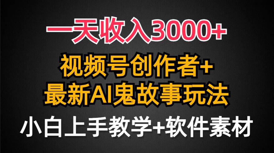 一天收入3000+，视频号创作者AI创作鬼故事玩法，条条爆流量，小白也能轻…即刻搞钱-网创项目资源站-副业项目-创业项目-搞钱项目即刻搞钱