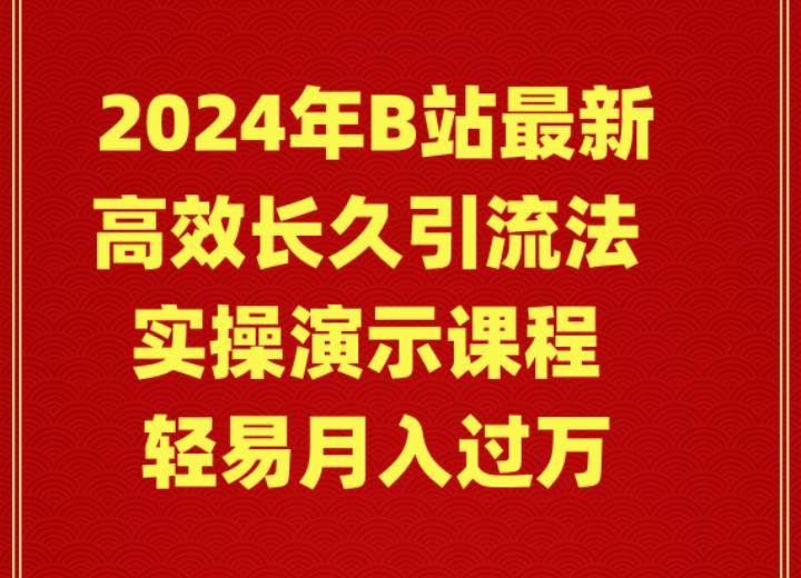 2024年B站最新高效长久引流法 实操演示课程 轻易月入过万即刻搞钱-网创项目资源站-副业项目-创业项目-搞钱项目即刻搞钱