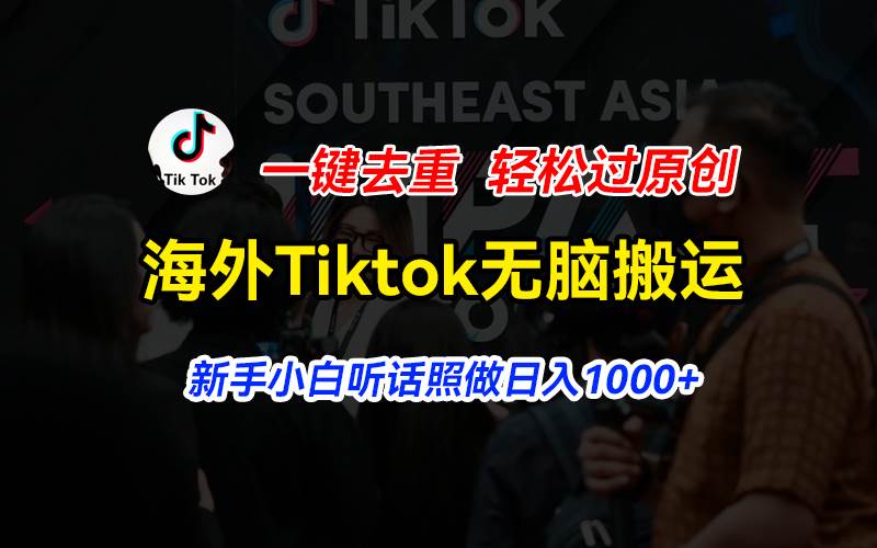 海外Tiktok短视频无脑搬运，一键去重轻松过原创，新手小白听话照做日入…即刻搞钱-网创项目资源站-副业项目-创业项目-搞钱项目即刻搞钱