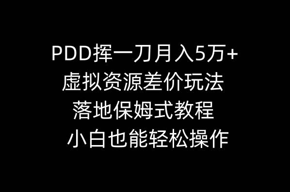 PDD挥一刀月入5万+，虚拟资源差价玩法，落地保姆式教程，小白也能轻松操作即刻搞钱-网创项目资源站-副业项目-创业项目-搞钱项目即刻搞钱