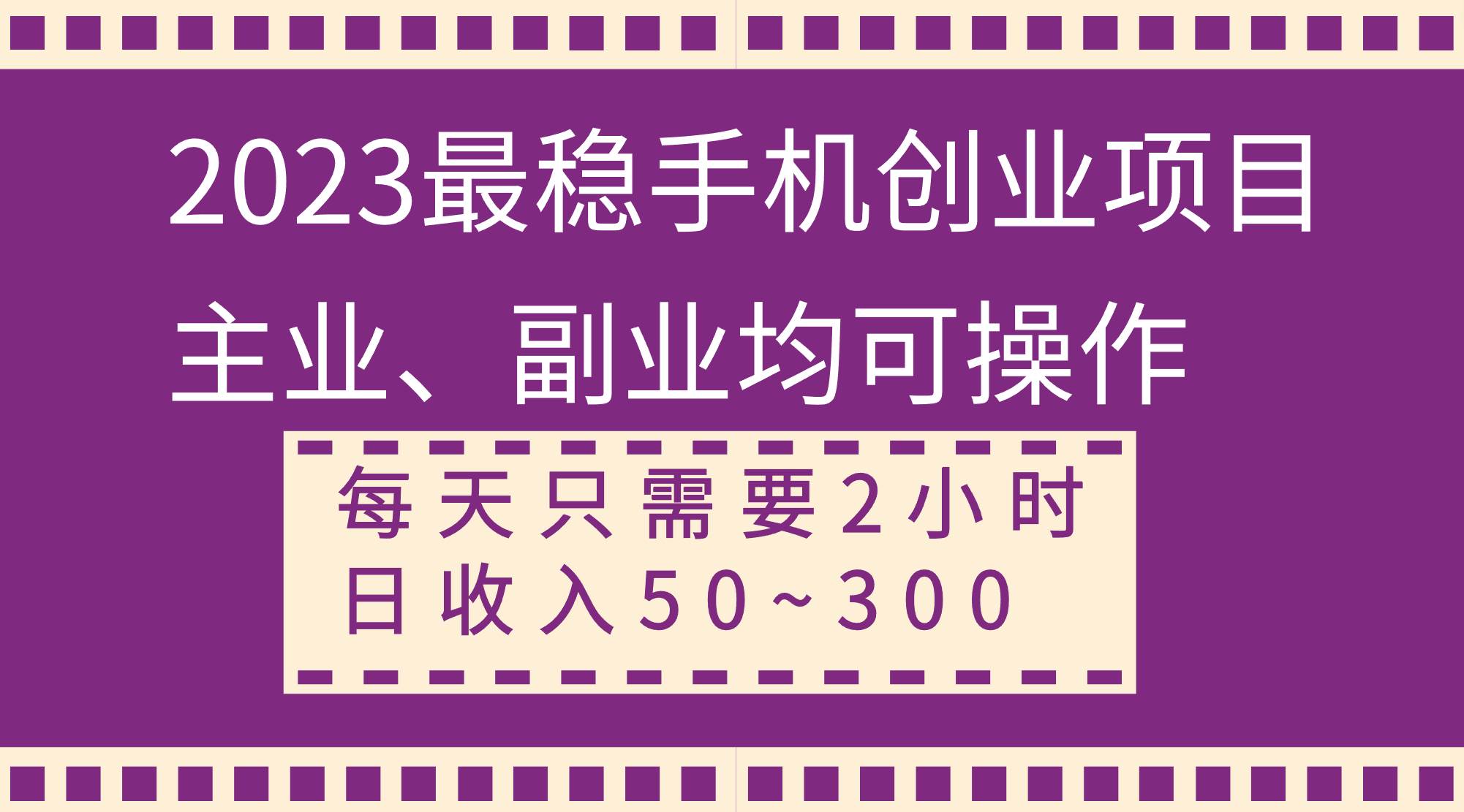 2023最稳手机创业项目，主业、副业均可操作，每天只需2小时，日收入50~300+即刻搞钱-网创项目资源站-副业项目-创业项目-搞钱项目即刻搞钱