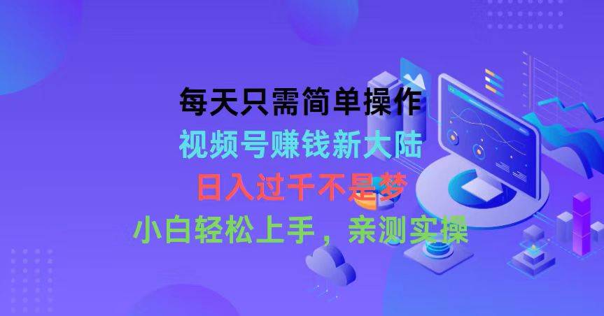 每天只需简单操作，视频号赚钱新大陆，日入过千不是梦，小白轻松上手，…即刻搞钱-网创项目资源站-副业项目-创业项目-搞钱项目即刻搞钱