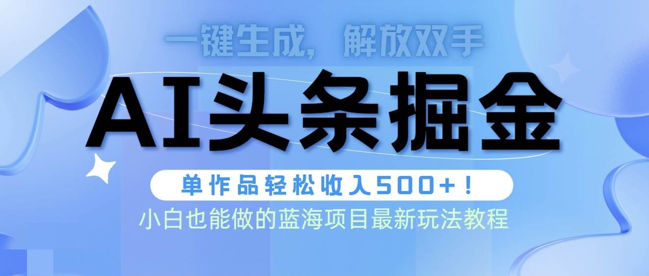 头条AI掘金术最新玩法，全AI制作无需人工修稿，一键生成单篇文章收益500+即刻搞钱-网创项目资源站-副业项目-创业项目-搞钱项目即刻搞钱
