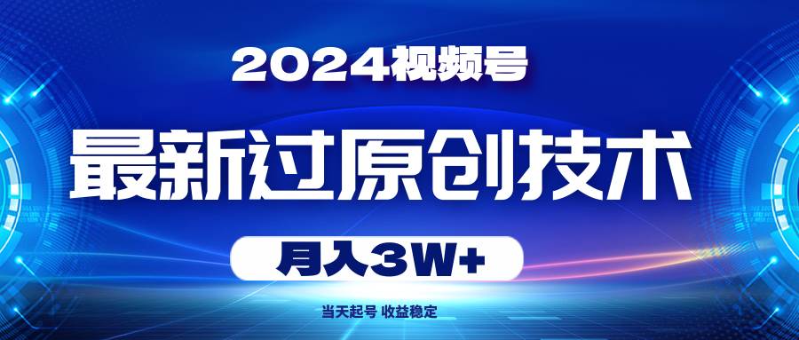 2024视频号最新过原创技术，当天起号，收益稳定，月入3W+即刻搞钱-网创项目资源站-副业项目-创业项目-搞钱项目即刻搞钱