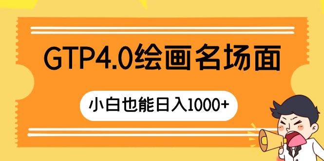 GTP4.0绘画名场面 只需简单操作 小白也能日入1000+即刻搞钱-网创项目资源站-副业项目-创业项目-搞钱项目即刻搞钱
