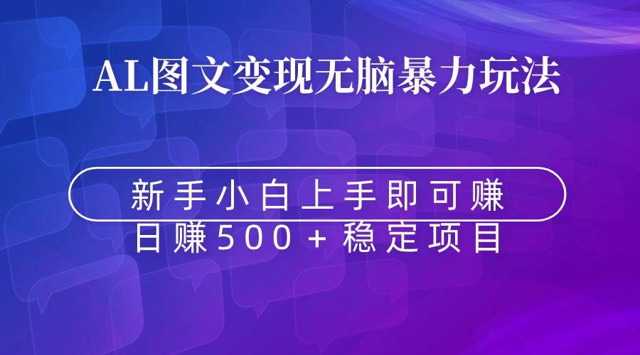 无脑暴力Al图文变现  上手即赚  日赚500＋即刻搞钱-网创项目资源站-副业项目-创业项目-搞钱项目即刻搞钱