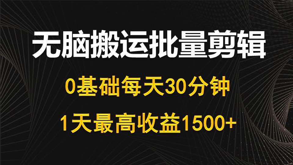 每天30分钟，0基础无脑搬运批量剪辑，1天最高收益1500+即刻搞钱-网创项目资源站-副业项目-创业项目-搞钱项目即刻搞钱