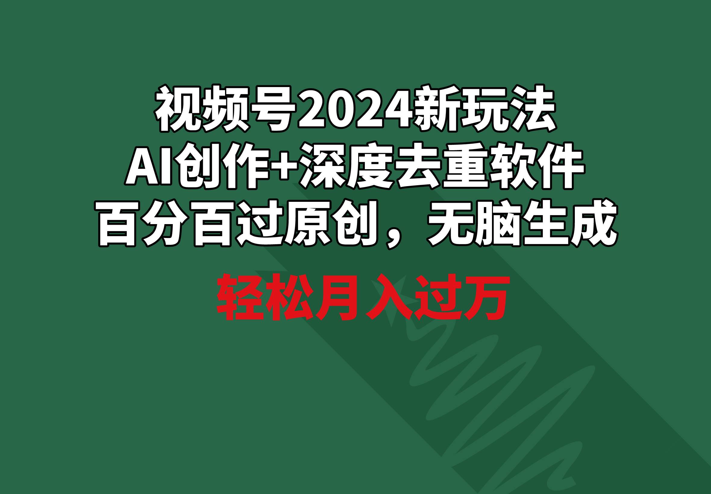 视频号2024新玩法，AI创作+深度去重软件 百分百过原创，无脑生成，月入过万即刻搞钱-网创项目资源站-副业项目-创业项目-搞钱项目即刻搞钱