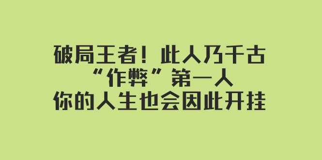 某付费文章：破局王者！此人乃千古“作弊”第一人，你的人生也会因此开挂即刻搞钱-网创项目资源站-副业项目-创业项目-搞钱项目即刻搞钱