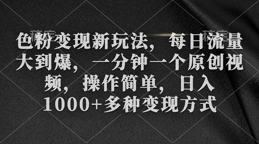 色粉变现新玩法，每日流量大到爆，一分钟一个原创视频，操作简单，日入1000+即刻搞钱-网创项目资源站-副业项目-创业项目-搞钱项目即刻搞钱