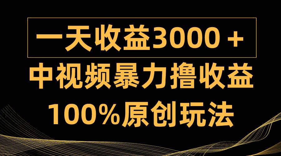 中视频暴力撸收益，日入3000＋，100%原创玩法，小白轻松上手多种变现方式即刻搞钱-网创项目资源站-副业项目-创业项目-搞钱项目即刻搞钱