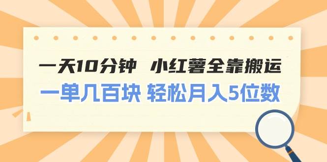 一天10分钟 小红薯全靠搬运  一单几百块 轻松月入5位数即刻搞钱-网创项目资源站-副业项目-创业项目-搞钱项目即刻搞钱