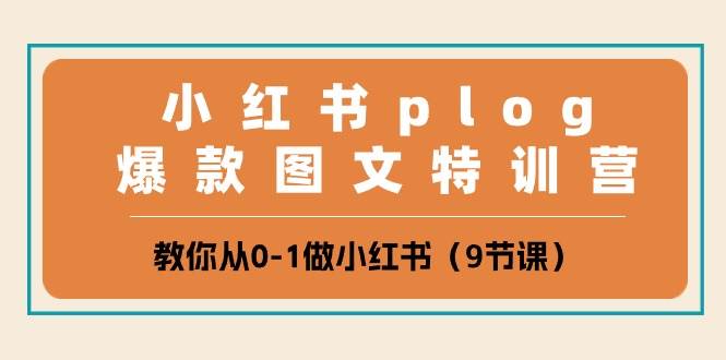小红书 plog爆款图文特训营，教你从0-1做小红书（9节课）即刻搞钱-网创项目资源站-副业项目-创业项目-搞钱项目即刻搞钱