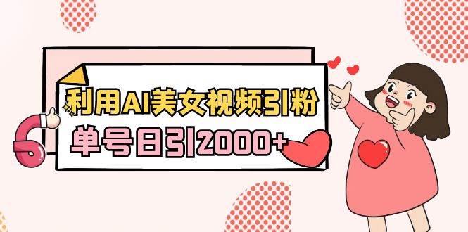 利用AI美女视频引粉，单号日引2000+，新手也能干（教程+软件）即刻搞钱-网创项目资源站-副业项目-创业项目-搞钱项目即刻搞钱
