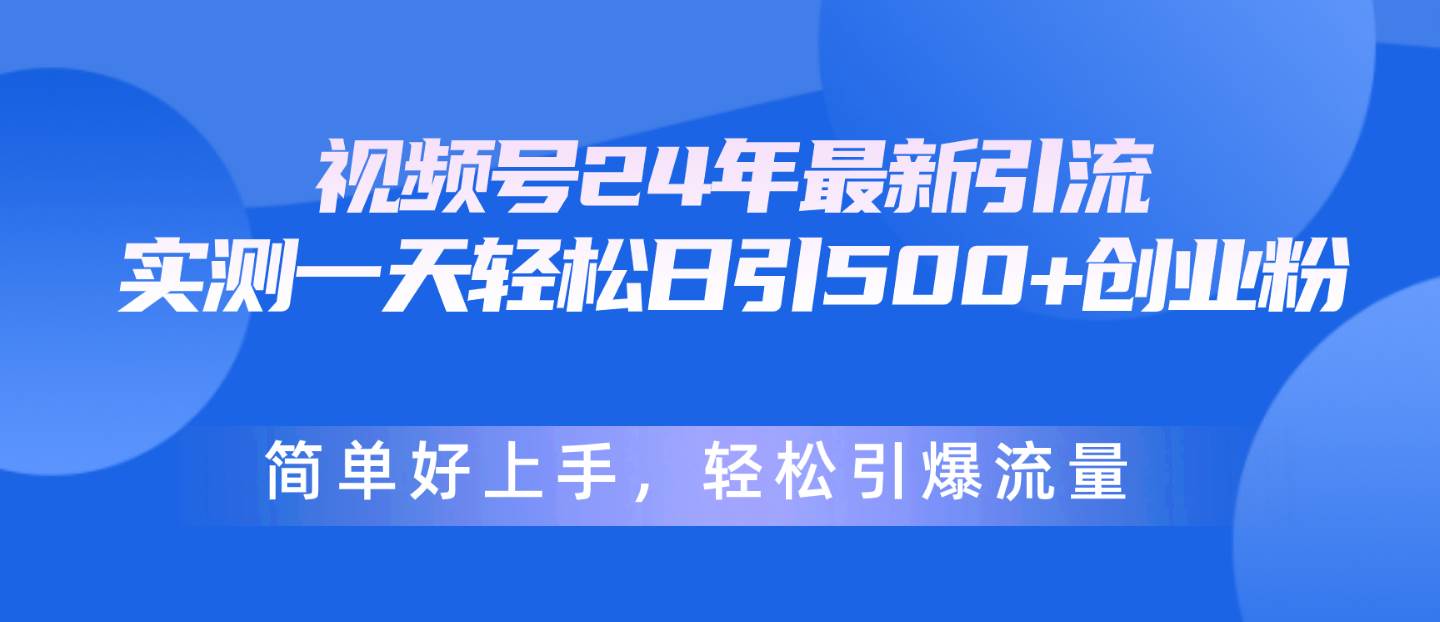视频号24年最新引流，一天轻松日引500+创业粉，简单好上手，轻松引爆流量即刻搞钱-网创项目资源站-副业项目-创业项目-搞钱项目即刻搞钱
