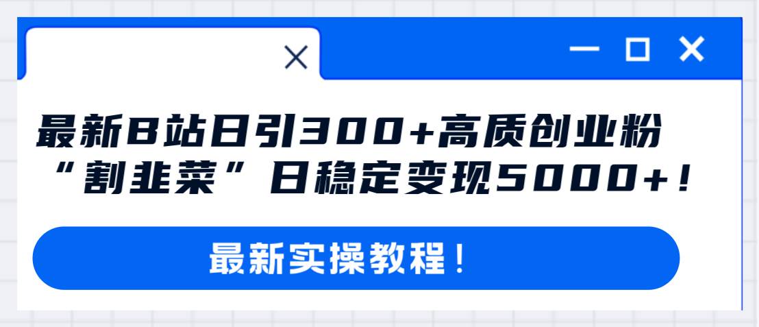 最新B站日引300+高质创业粉教程！“割韭菜”日稳定变现5000+！即刻搞钱-网创项目资源站-副业项目-创业项目-搞钱项目即刻搞钱