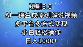 短剧6.0 AI一键生成原创解说视频，多平台多方式变现，小白轻松操作，日…即刻搞钱-网创项目资源站-副业项目-创业项目-搞钱项目即刻搞钱