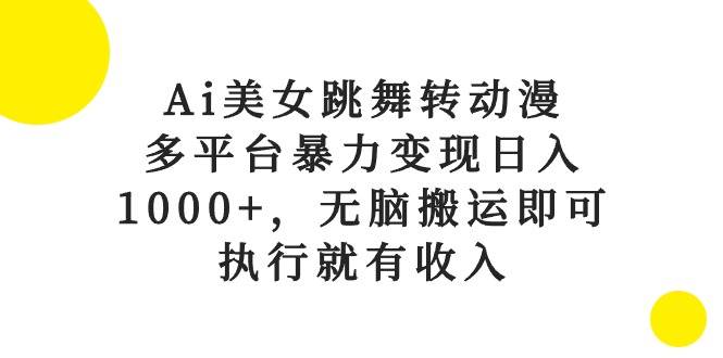 Ai美女跳舞转动漫，多平台暴力变现日入1000+，无脑搬运即可，执行就有收入即刻搞钱-网创项目资源站-副业项目-创业项目-搞钱项目即刻搞钱