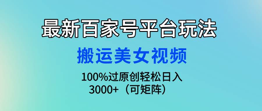 最新百家号平台玩法，搬运美女视频100%过原创大揭秘，轻松日入3000+（可…即刻搞钱-网创项目资源站-副业项目-创业项目-搞钱项目即刻搞钱