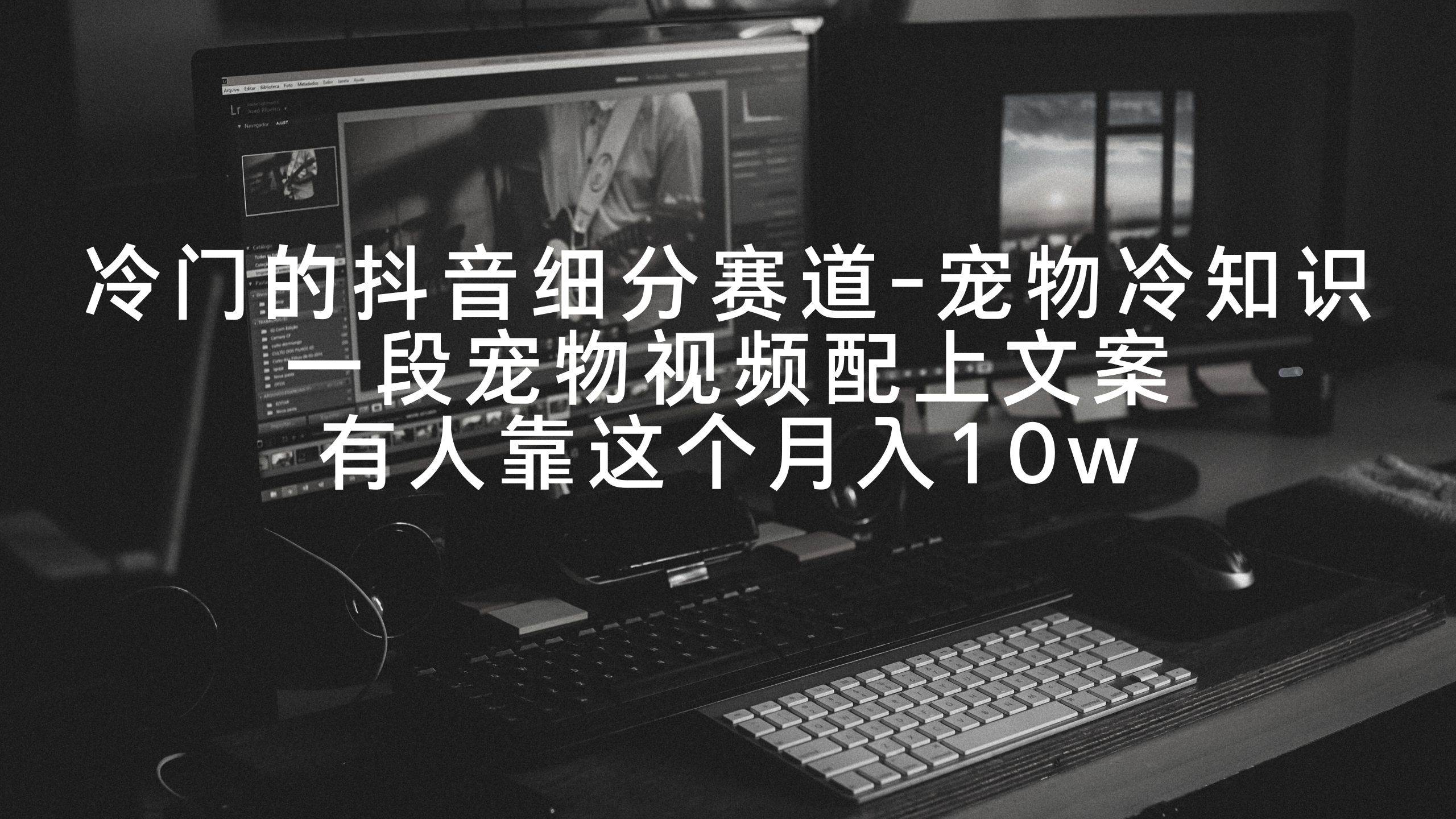 冷门的抖音细分赛道-宠物冷知识，一段宠物视频配上文案，有人靠这个月入10w即刻搞钱-网创项目资源站-副业项目-创业项目-搞钱项目即刻搞钱