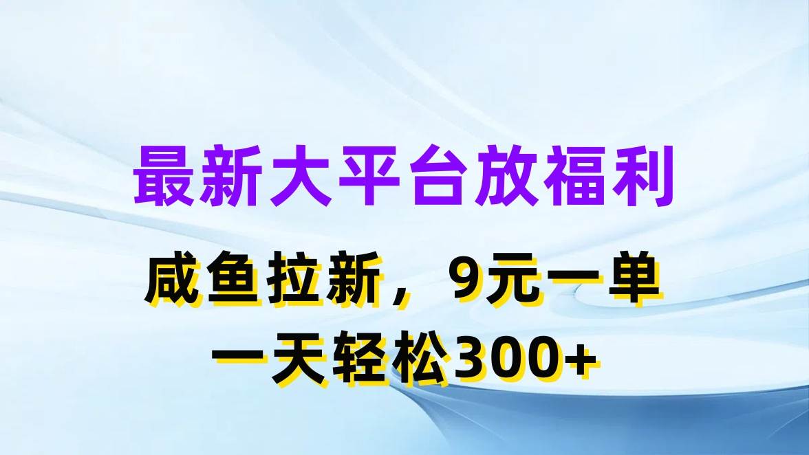 最新蓝海项目，闲鱼平台放福利，拉新一单9元，轻轻松松日入300+即刻搞钱-网创项目资源站-副业项目-创业项目-搞钱项目即刻搞钱