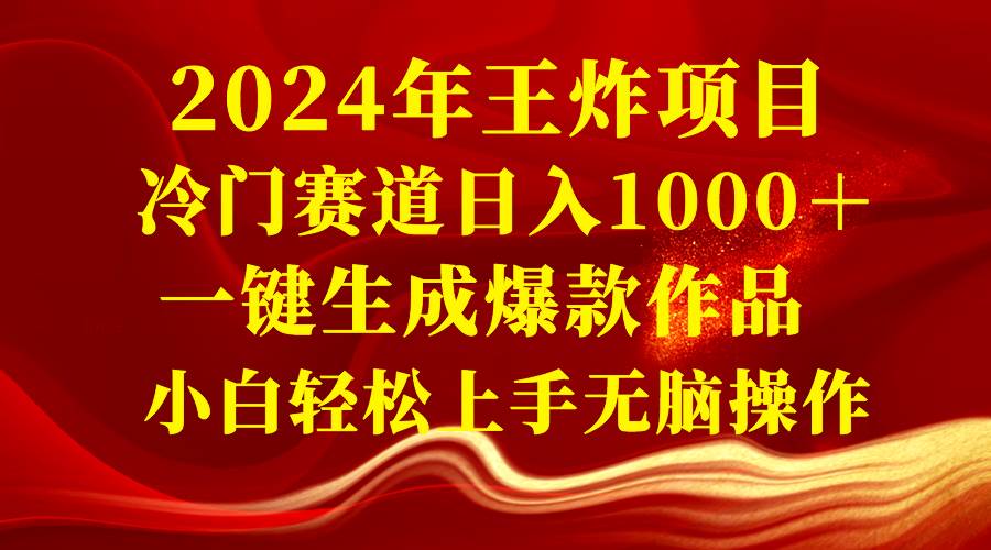 2024年王炸项目 冷门赛道日入1000＋一键生成爆款作品 小白轻松上手无脑操作即刻搞钱-网创项目资源站-副业项目-创业项目-搞钱项目即刻搞钱