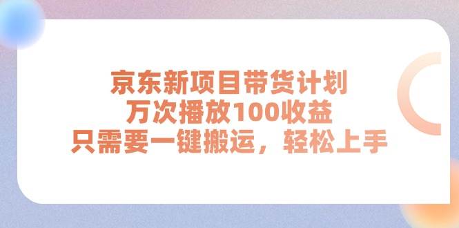 京东新项目带货计划，万次播放100收益，只需要一键搬运，轻松上手即刻搞钱-网创项目资源站-副业项目-创业项目-搞钱项目即刻搞钱