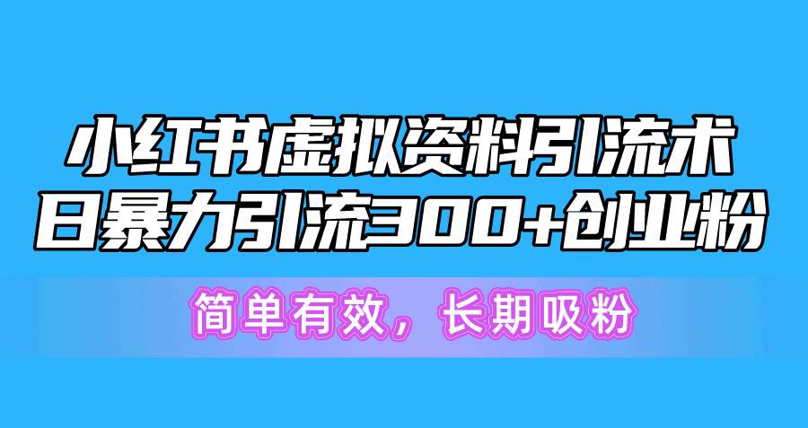 小红书虚拟资料引流术，日暴力引流300+创业粉，简单有效，长期吸粉即刻搞钱-网创项目资源站-副业项目-创业项目-搞钱项目即刻搞钱