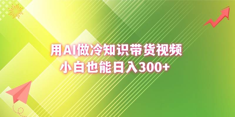 用AI做冷知识带货视频，小白也能日入300+即刻搞钱-网创项目资源站-副业项目-创业项目-搞钱项目即刻搞钱