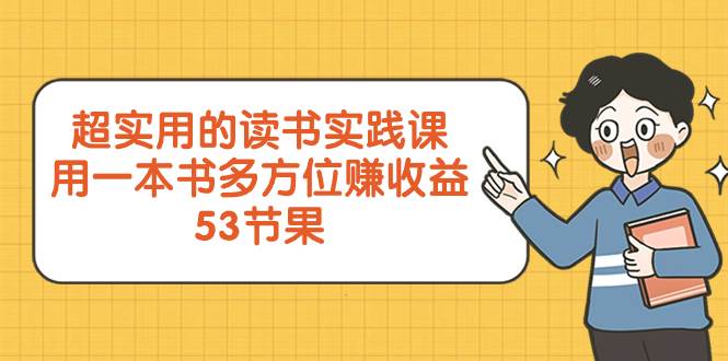 超实用的 读书实践课，用一本书 多方位赚收益（53节课）即刻搞钱-网创项目资源站-副业项目-创业项目-搞钱项目即刻搞钱