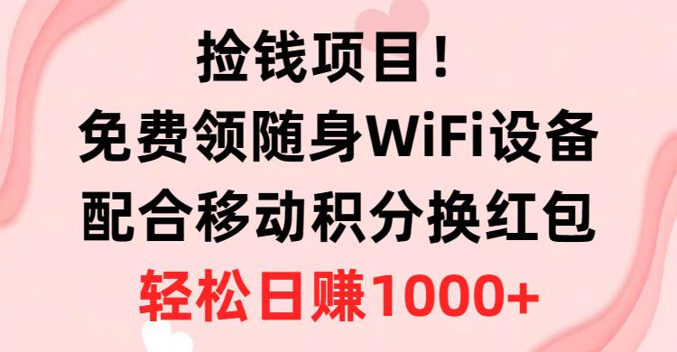 捡钱项目！免费领随身WiFi设备+移动积分换红包，有手就行，轻松日赚1000+即刻搞钱-网创项目资源站-副业项目-创业项目-搞钱项目即刻搞钱