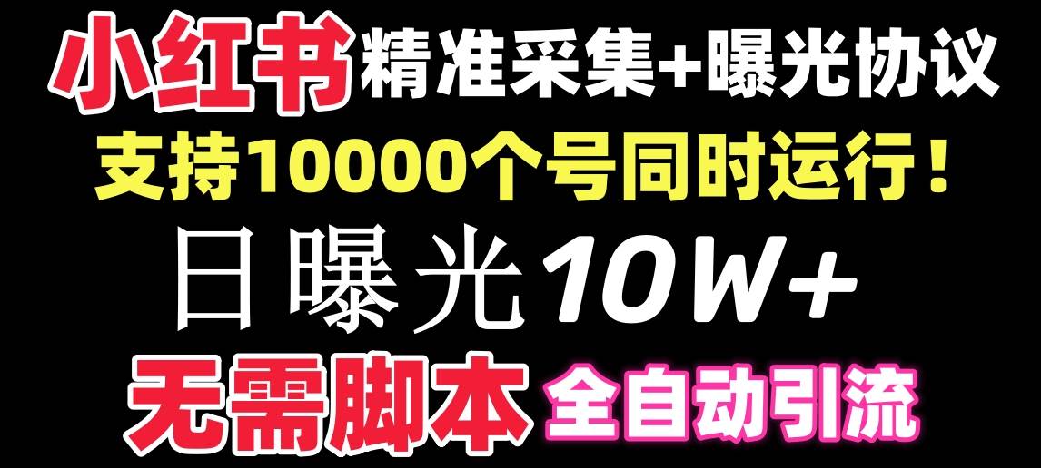 【价值10万！】小红书全自动采集+引流协议一体版！无需手机，支持10000即刻搞钱-网创项目资源站-副业项目-创业项目-搞钱项目即刻搞钱