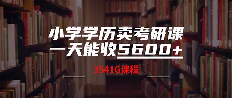 小学学历卖考研课程，一天收5600（附3580G考研合集）即刻搞钱-网创项目资源站-副业项目-创业项目-搞钱项目即刻搞钱