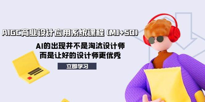 AIGC商业设计应用系统课程(MJ+SD)，AI的出现并不是淘汰设计师，而是让好的设计师更优秀即刻搞钱-网创项目资源站-副业项目-创业项目-搞钱项目即刻搞钱