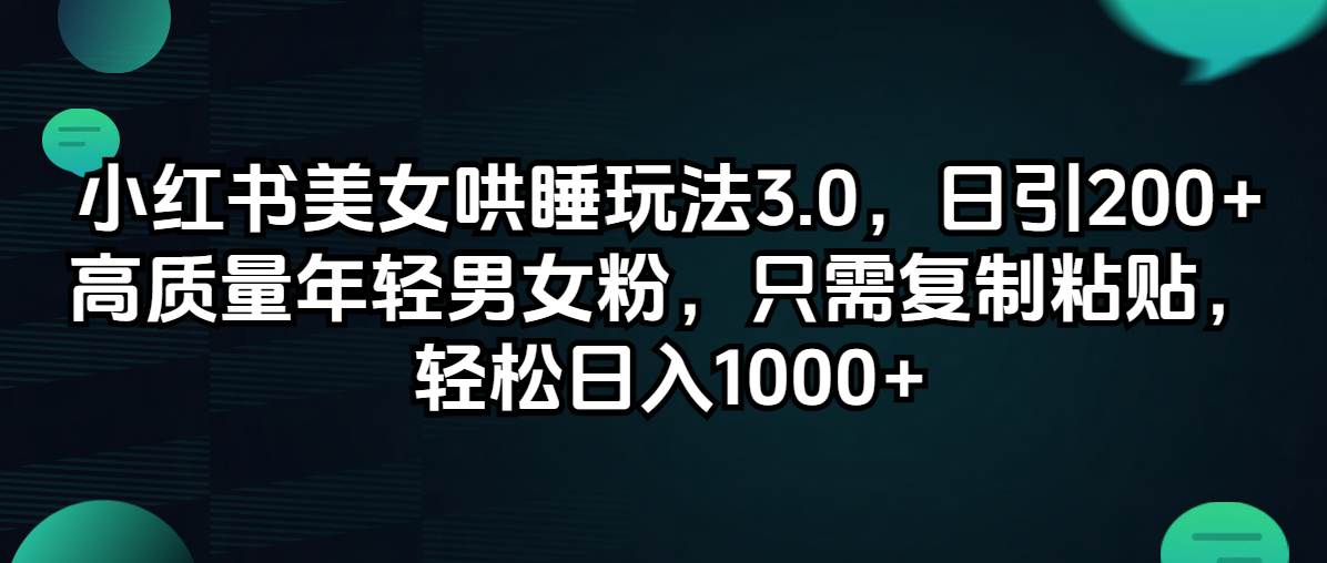 小红书美女哄睡玩法3.0，日引200+高质量年轻男女粉，只需复制粘贴，轻…即刻搞钱-网创项目资源站-副业项目-创业项目-搞钱项目即刻搞钱