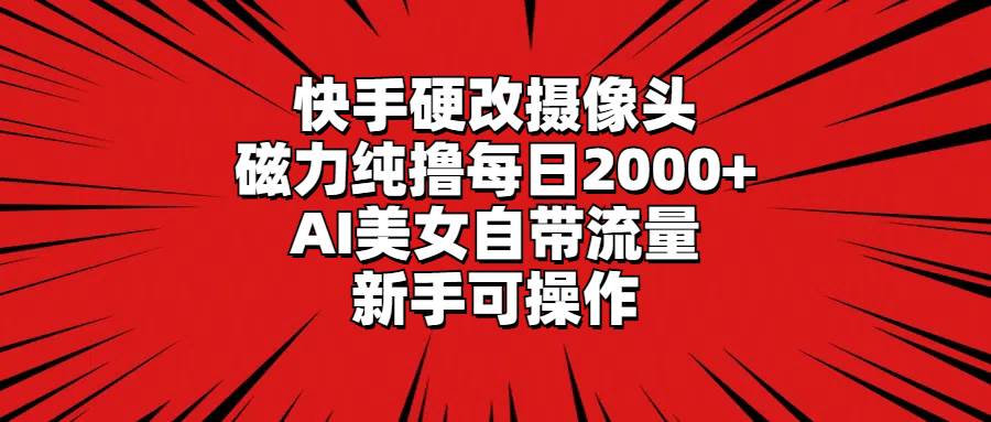 快手硬改摄像头，磁力纯撸每日2000+，AI美女自带流量，新手可操作即刻搞钱-网创项目资源站-副业项目-创业项目-搞钱项目即刻搞钱