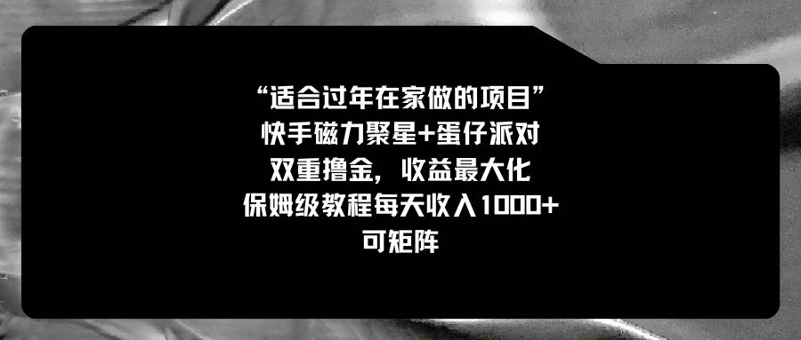 适合过年在家做的项目，快手磁力+蛋仔派对，双重撸金，收益最大化，保姆级教程即刻搞钱-网创项目资源站-副业项目-创业项目-搞钱项目即刻搞钱